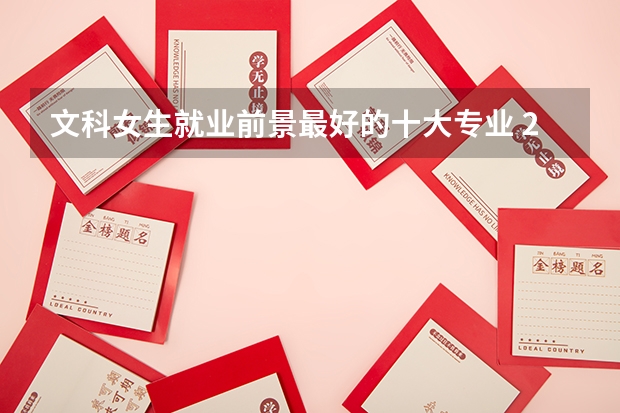 文科女生就業前景最好的十大專業 2023熱門專業排名 文科女生最好就業的專業排名