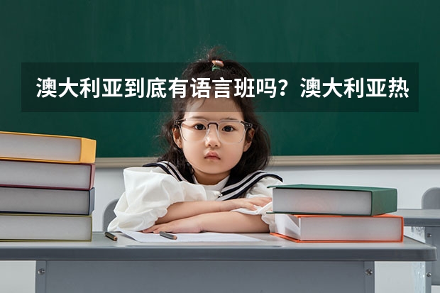 澳大利亞到底有語言班嗎？澳大利亞熱門專業(yè)都有哪些呢？你能聊一聊嗎？