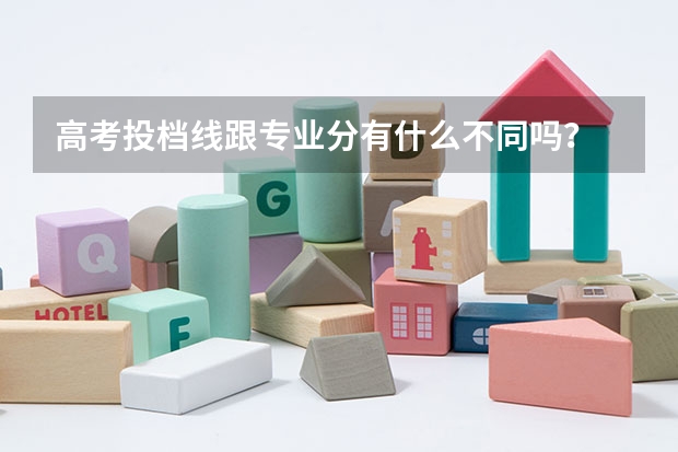 高考投檔線跟專業(yè)分有什么不同嗎？