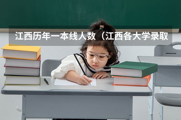 江西歷年一本線人數(shù)（江西各大學(xué)錄取分?jǐn)?shù)線）