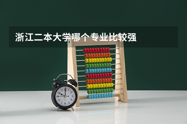 浙江二本大學(xué)哪個(gè)專(zhuān)業(yè)比較強(qiáng)