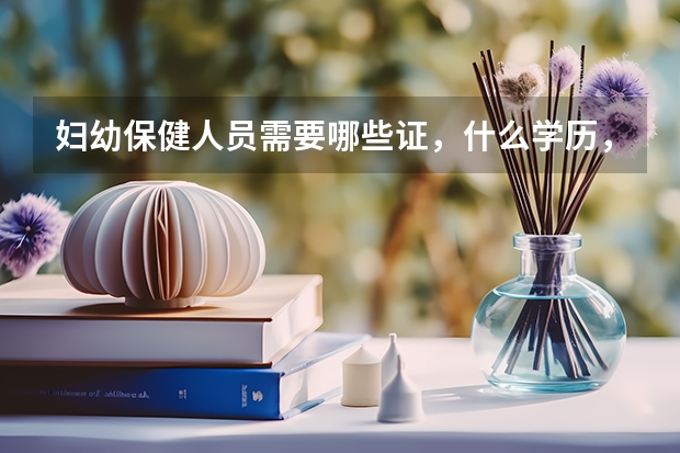 婦幼保健人員需要哪些證，什么學歷，有什么要求