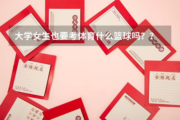 大學女生也要考體育什么籃球嗎？？