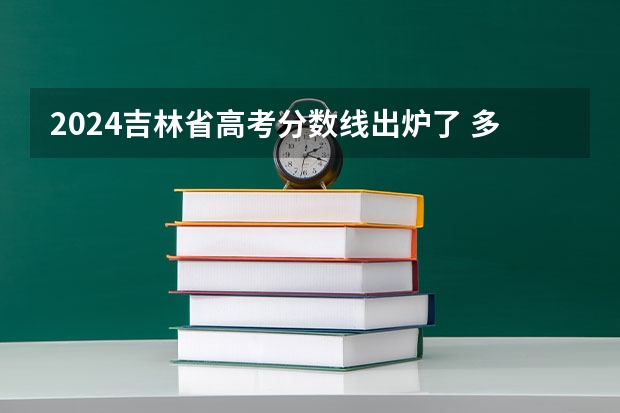 2024吉林省高考分數(shù)線出爐了 多少分能上二本
