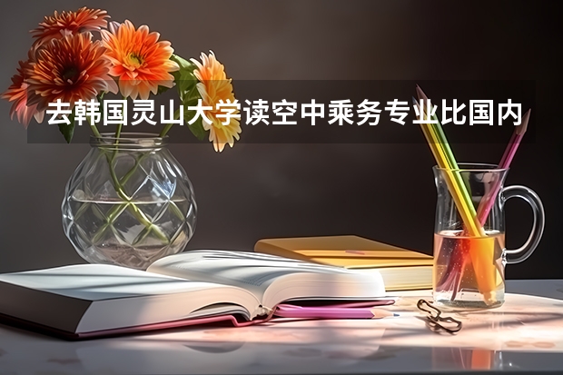 去韓國靈山大學(xué)讀空中乘務(wù)專業(yè)比國內(nèi)有什么優(yōu)勢？