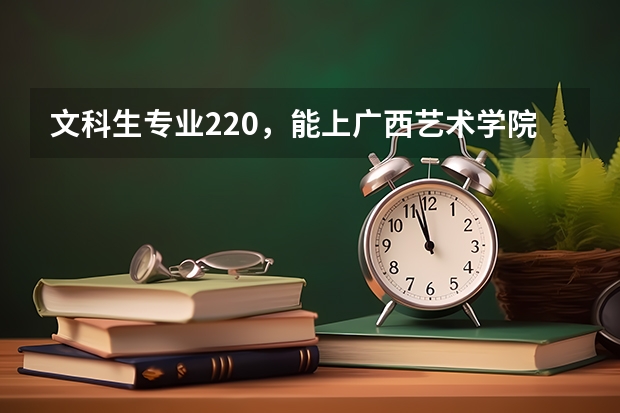 文科生專業220，能上廣西藝術學院嗎？