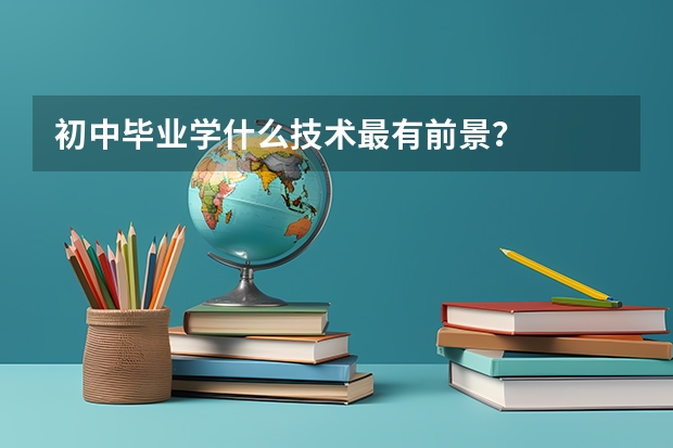 初中畢業學什么技術最有前景？