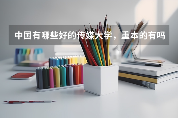 中國有哪些好的傳媒大學(xué)，重本的有嗎？對四川文科歷年的錄取分?jǐn)?shù)線是多少