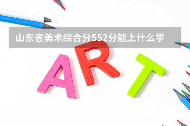 山東省美術綜合分552分能上什么學校？