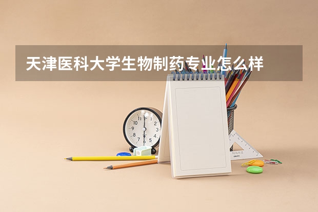 天津醫科大學生物制藥專業怎么樣