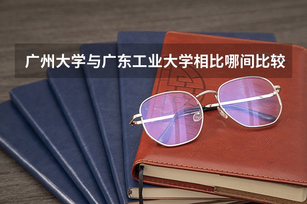 廣州大學與廣東工業大學相比哪間比較好？ 廣州工業大學是幾本
