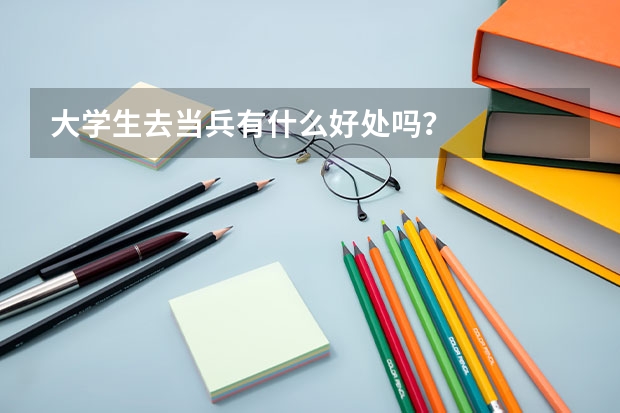 大學(xué)生去當(dāng)兵有什么好處嗎？