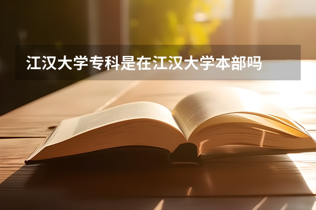 江漢大學專科是在江漢大學本部嗎