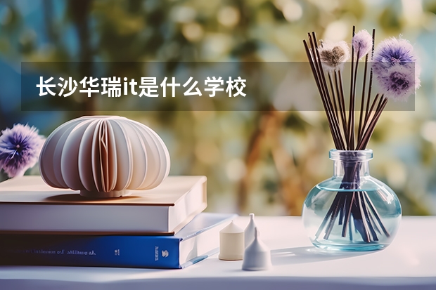 長(zhǎng)沙華瑞it是什么學(xué)校