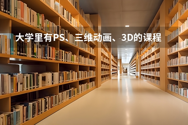 大學里有PS、三維動畫、3D的課程嗎？