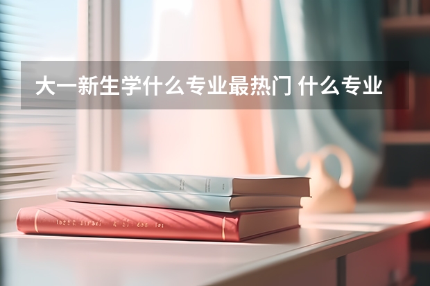 大一新生學什么專業最熱門 什么專業好找工作