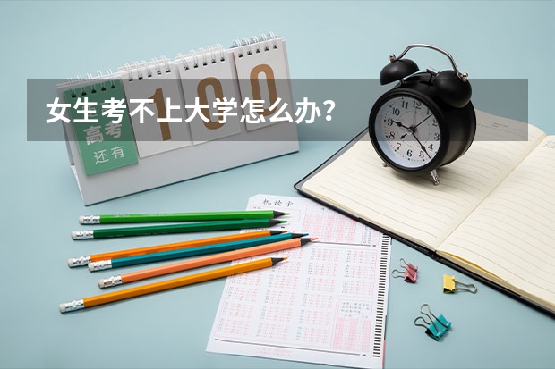 女生考不上大學怎么辦？