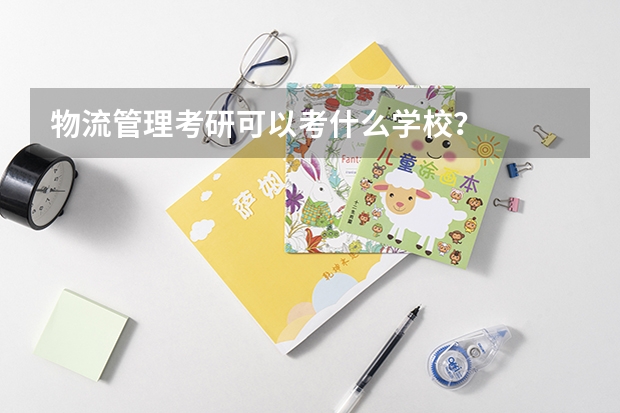 物流管理考研可以考什么學校？