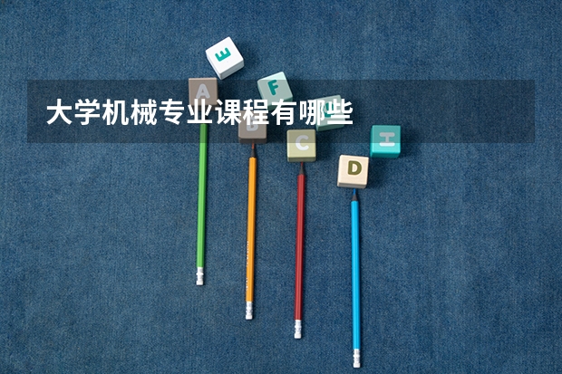 大學(xué)機(jī)械專(zhuān)業(yè)課程有哪些