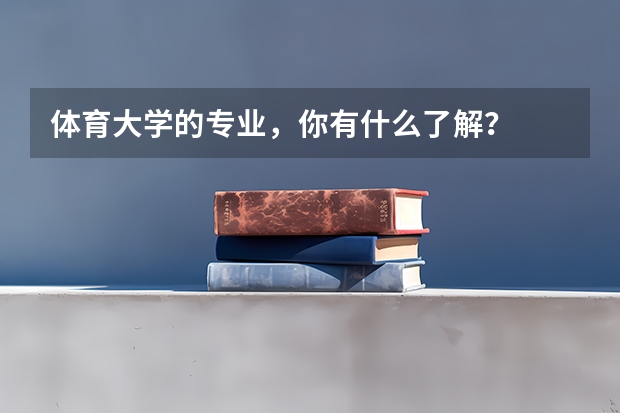 體育大學的專業，你有什么了解？